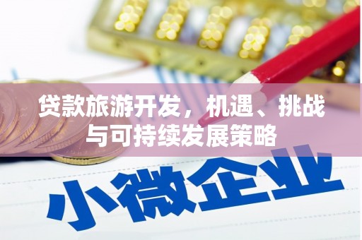河源贷款旅游开发，机遇、挑战与可持续发展策略