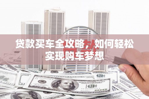 河源贷款买车全攻略，如何轻松实现购车梦想