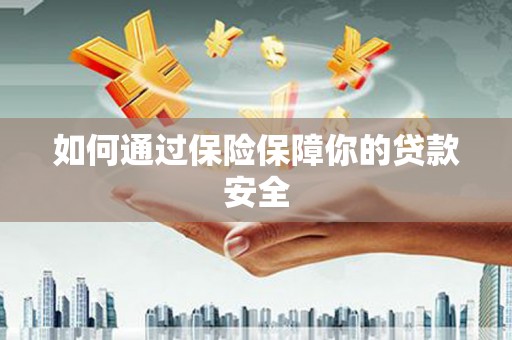 河源如何通过保险保障你的贷款安全