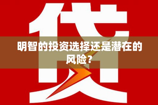 河源明智的投资选择还是潜在的风险？