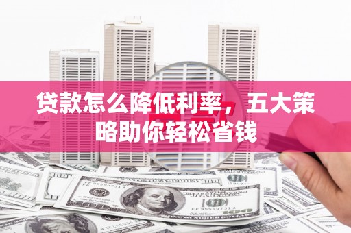 河源贷款怎么降低利率，五大策略助你轻松省钱