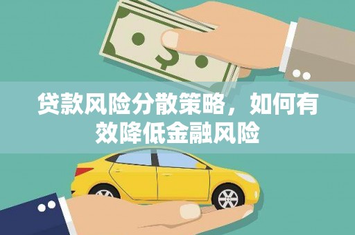 河源贷款风险分散策略，如何有效降低金融风险