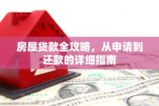 河源房屋贷款全攻略，从申请到还款的详细指南
