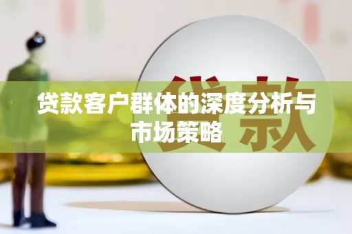 河源贷款客户群体的深度分析与市场策略