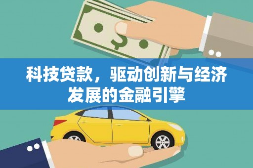河源科技贷款，驱动创新与经济发展的金融引擎