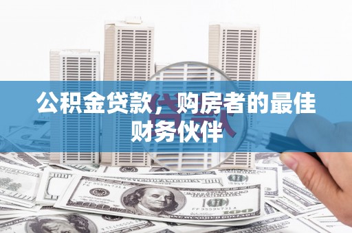 河源公积金贷款，购房者的最佳财务伙伴