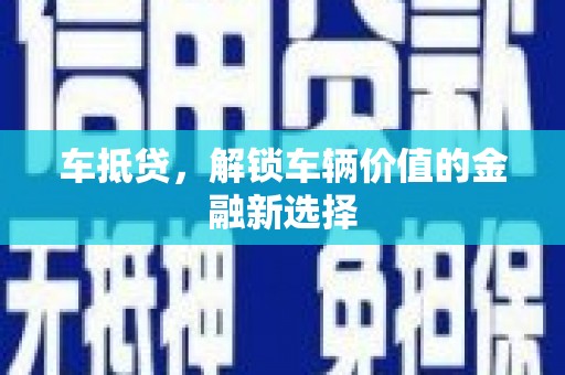 河源车抵贷，解锁车辆价值的金融新选择