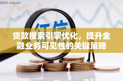 河源贷款搜索引擎优化，提升金融业务可见性的关键策略