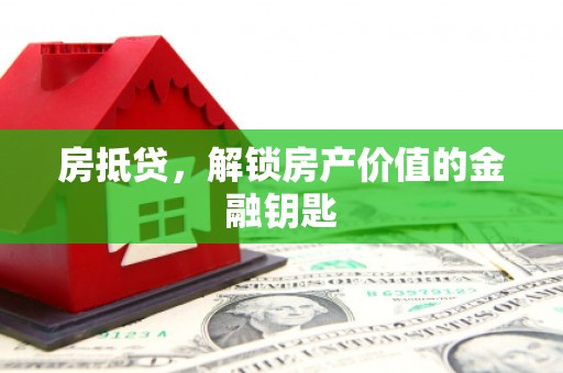 河源房抵贷，解锁房产价值的金融钥匙