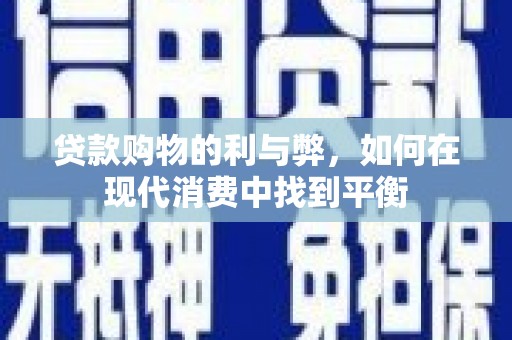 河源贷款购物的利与弊，如何在现代消费中找到平衡