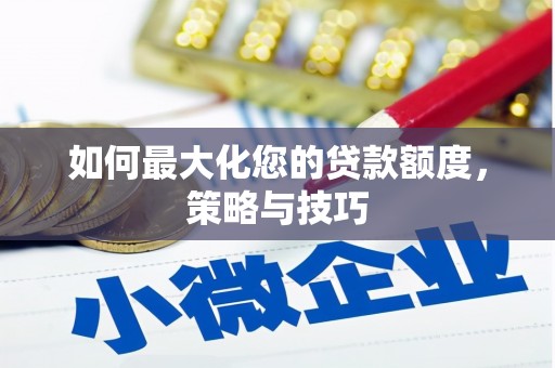 河源如何最大化您的贷款额度，策略与技巧