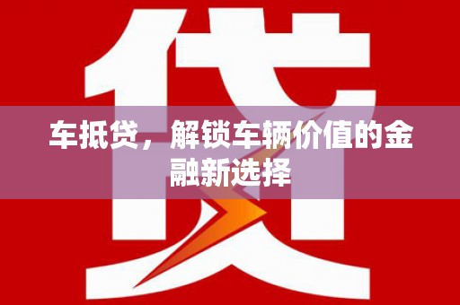 河源车抵贷，解锁车辆价值的金融新选择