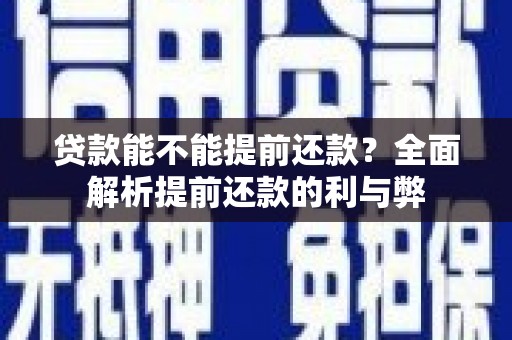 河源贷款能不能提前还款？全面解析提前还款的利与弊
