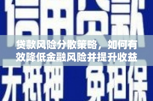 河源贷款风险分散策略，如何有效降低金融风险并提升收益