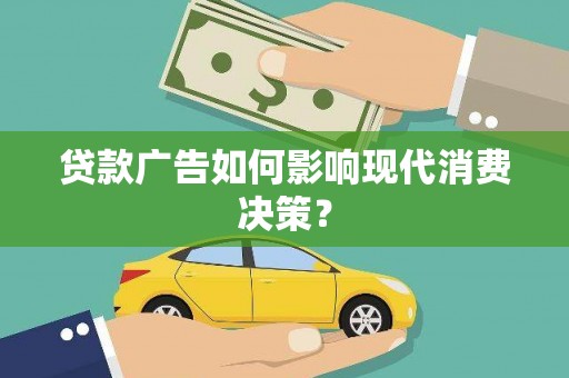 河源贷款广告如何影响现代消费决策？