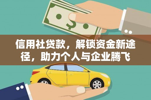 河源信用社贷款，解锁资金新途径，助力个人与企业腾飞