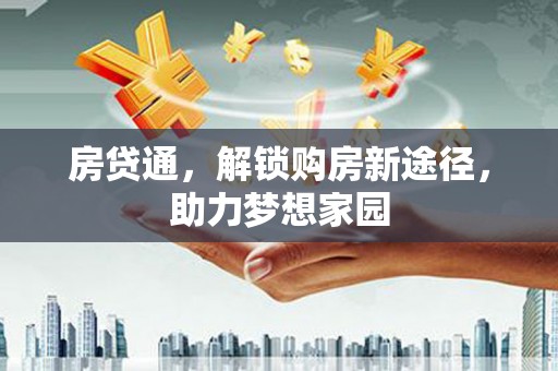 河源房贷通，解锁购房新途径，助力梦想家园