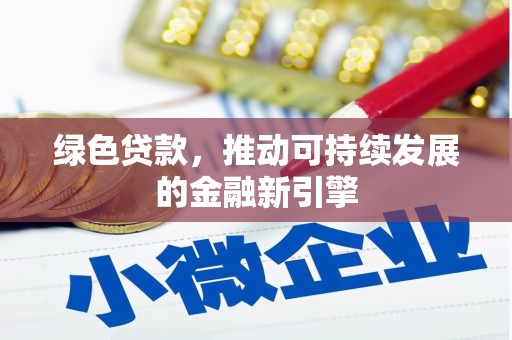 河源绿色贷款，推动可持续发展的金融新引擎