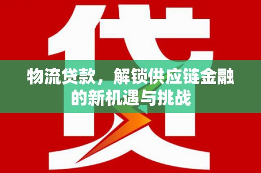 河源物流贷款，解锁供应链金融的新机遇与挑战