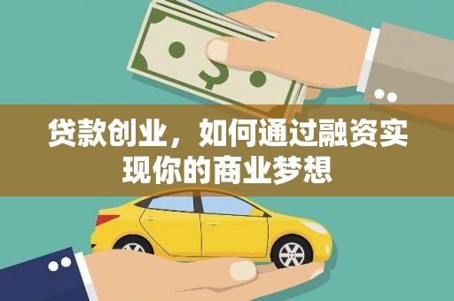 河源贷款创业，如何通过融资实现你的商业梦想