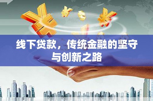 河源线下贷款，传统金融的坚守与创新之路