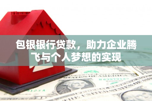 河源包银银行贷款，助力企业腾飞与个人梦想的实现