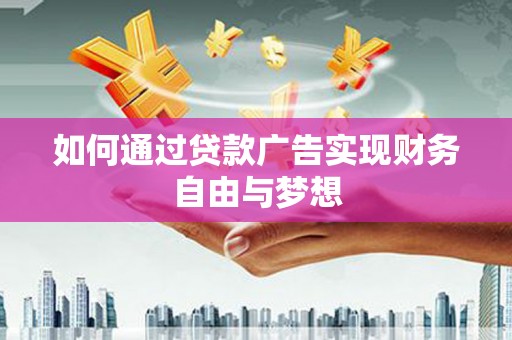 河源如何通过贷款广告实现财务自由与梦想