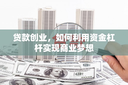 河源贷款创业，如何利用资金杠杆实现商业梦想