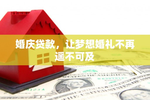 河源婚庆贷款，让梦想婚礼不再遥不可及