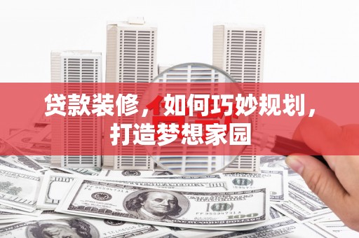 河源贷款装修，如何巧妙规划，打造梦想家园