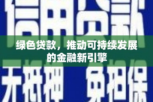 河源绿色贷款，推动可持续发展的金融新引擎
