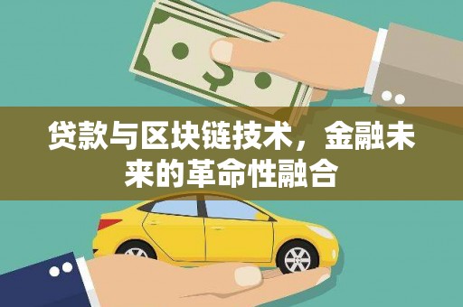 河源贷款与区块链技术，金融未来的革命性融合