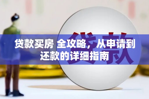 河源贷款买房 全攻略，从申请到还款的详细指南