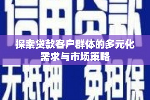 河源探索贷款客户群体的多元化需求与市场策略