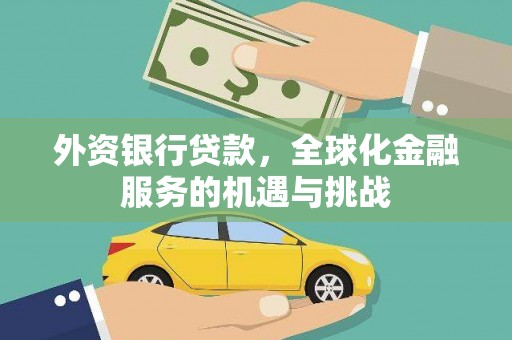 河源外资银行贷款，全球化金融服务的机遇与挑战