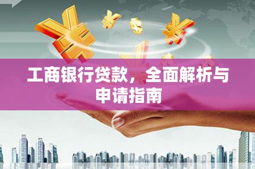 河源工商银行贷款，全面解析与申请指南
