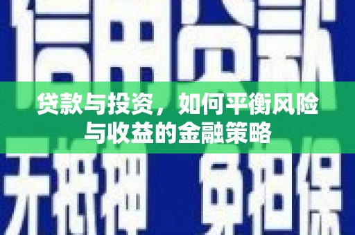 河源贷款与投资，如何平衡风险与收益的金融策略