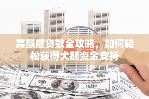 河源高额度贷款全攻略，如何轻松获得大额资金支持