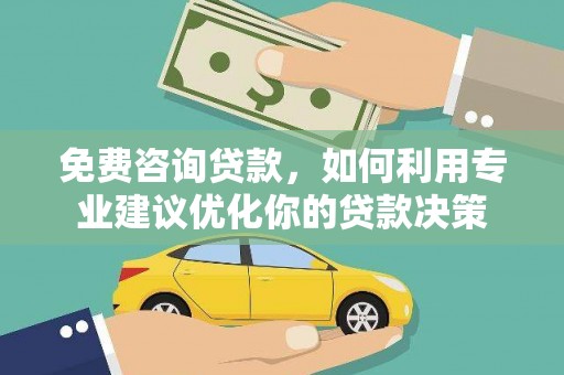 河源免费咨询贷款，如何利用专业建议优化你的贷款决策