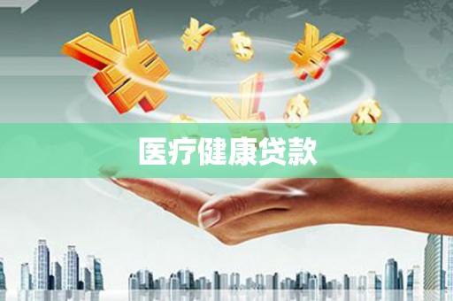 河源医疗健康贷款