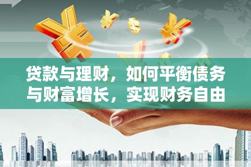 河源贷款与理财，如何平衡债务与财富增长，实现财务自由