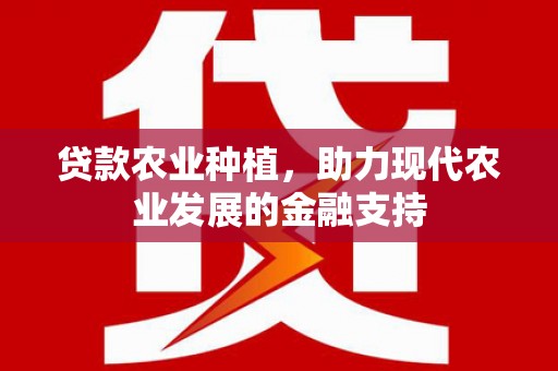 河源贷款农业种植，助力现代农业发展的金融支持